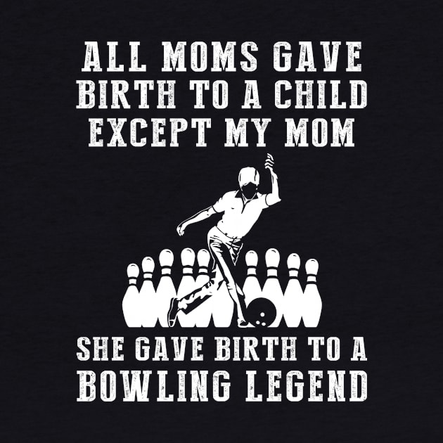 Funny T-Shirt: My Mom, the Bowling Legend! All Moms Give Birth to a Child, Except Mine. by MKGift
